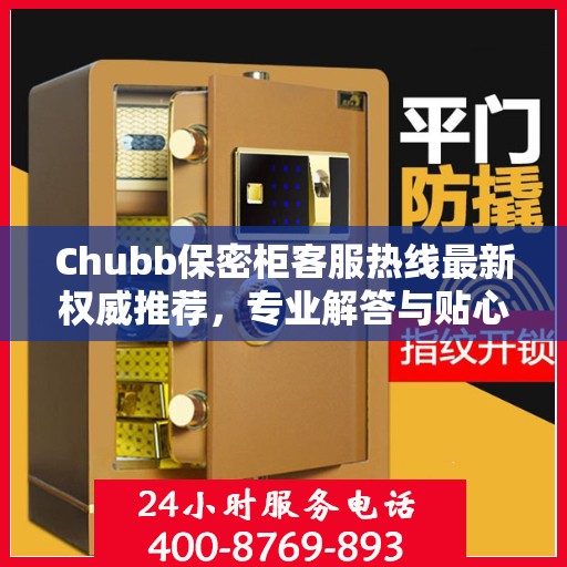 Chubb保密柜客服热线最新权威推荐，专业解答与贴心服务