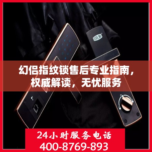 幻侣指纹锁售后专业指南，权威解读，无忧服务