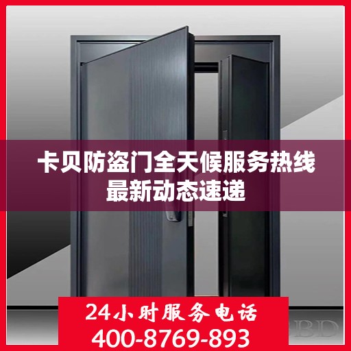 卡贝防盗门全天候服务热线最新动态速递
