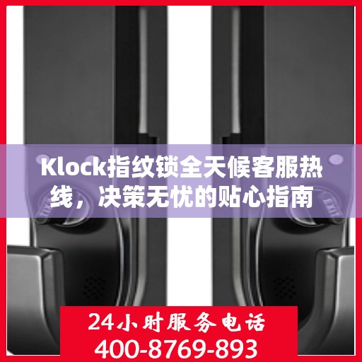 Klock指纹锁全天候客服热线，决策无忧的贴心指南