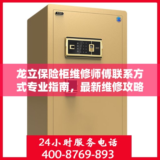 龙立保险柜维修师傅联系方式专业指南，最新维修攻略与电话指南