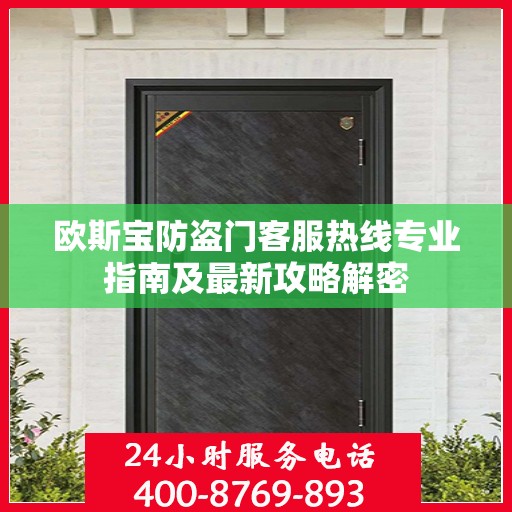 欧斯宝防盗门客服热线专业指南及最新攻略解密
