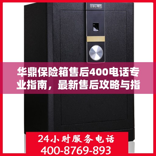 华鼎保险箱售后400电话专业指南，最新售后攻略与指南