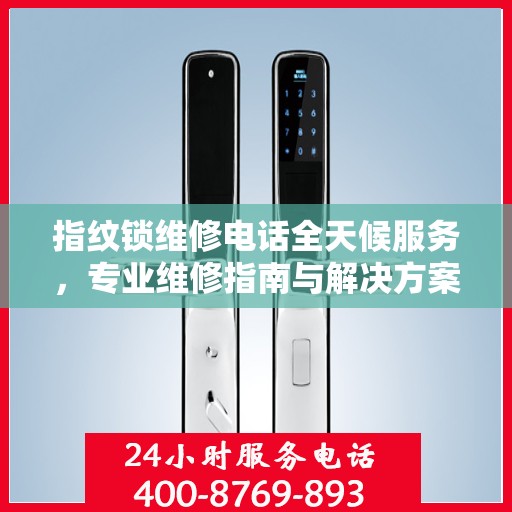 指纹锁维修电话全天候服务，专业维修指南与解决方案
