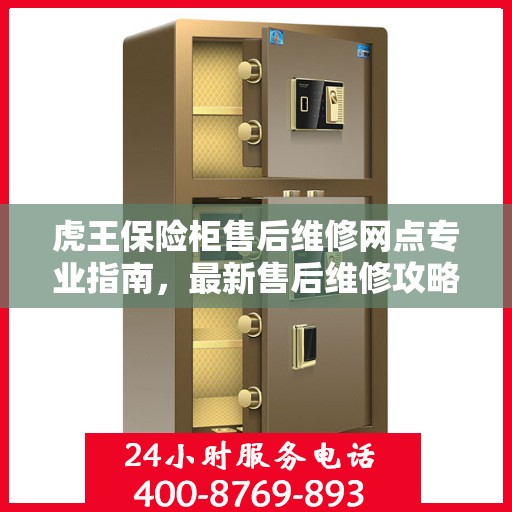 虎王保险柜售后维修网点专业指南，最新售后维修攻略