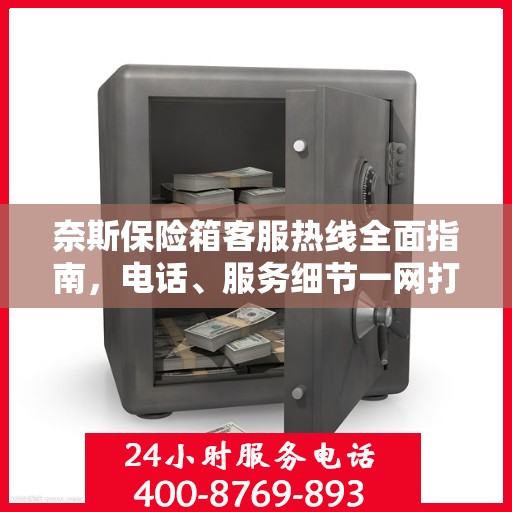 奈斯保险箱客服热线全面指南，电话、服务细节一网打尽