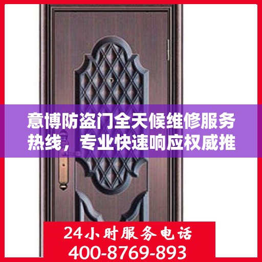 意博防盗门全天候维修服务热线，专业快速响应权威推荐