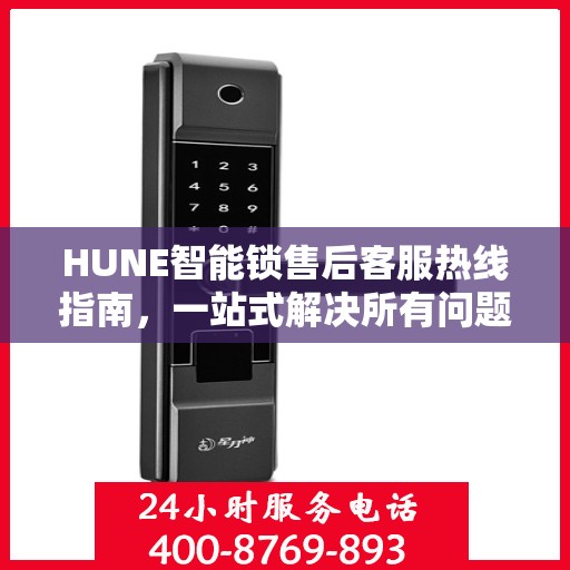 HUNE智能锁售后客服热线指南，一站式解决所有问题