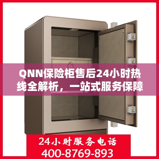 QNN保险柜售后24小时热线全解析，一站式服务保障，让您无忧！