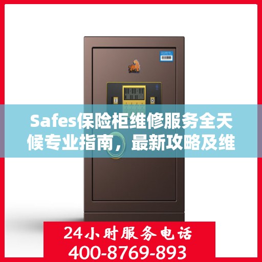 Safes保险柜维修服务全天候专业指南，最新攻略及维修电话