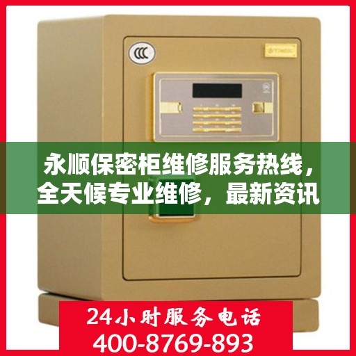 永顺保密柜维修服务热线，全天候专业维修，最新资讯速递