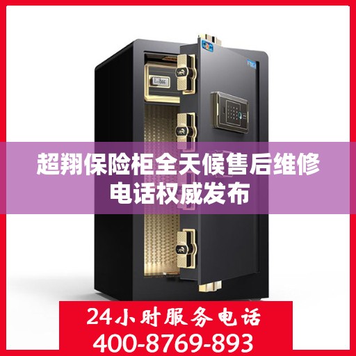 超翔保险柜全天候售后维修电话权威发布