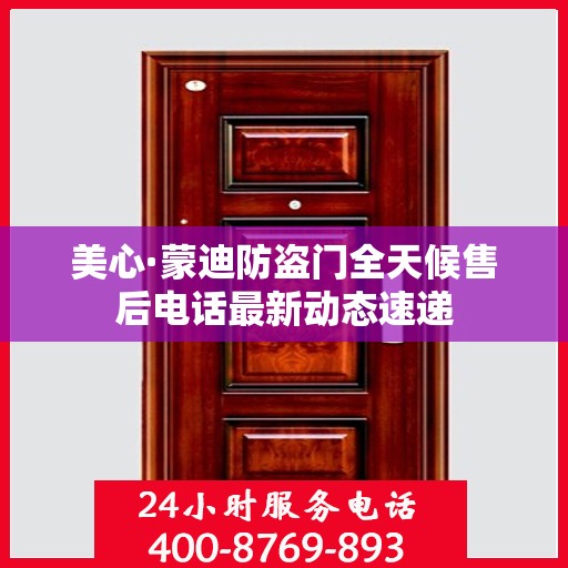 美心·蒙迪防盗门全天候售后电话最新动态速递