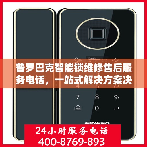 普罗巴克智能锁维修售后服务电话，一站式解决方案决策指南