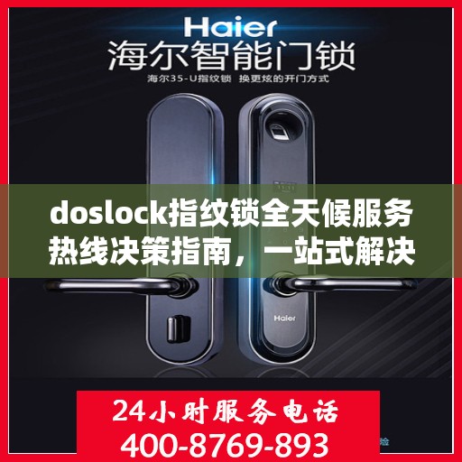 doslock指纹锁全天候服务热线决策指南，一站式解决方案与无忧体验