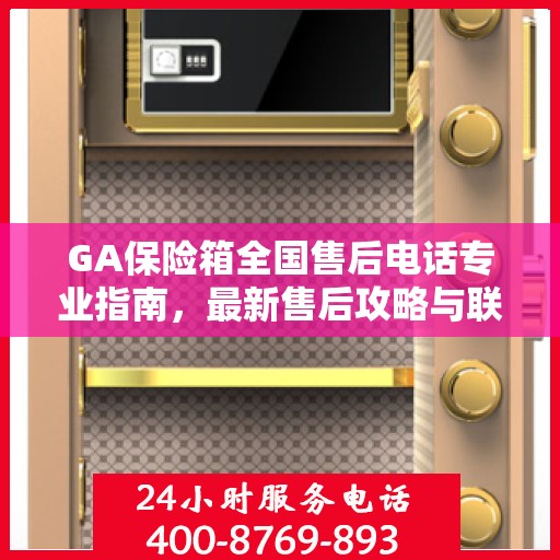 GA保险箱全国售后电话专业指南，最新售后攻略与联系方式