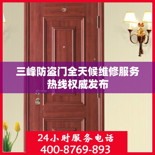 三峰防盗门全天候维修服务热线权威发布