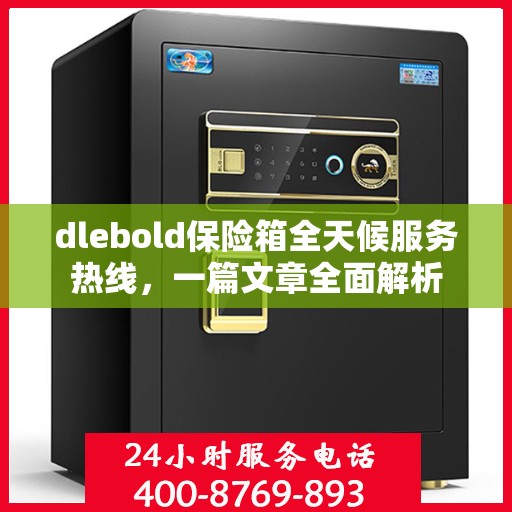 dlebold保险箱全天候服务热线，一篇文章全面解析