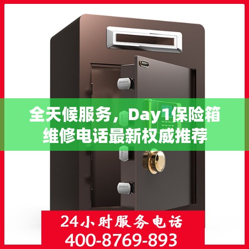 全天候服务，Day1保险箱维修电话最新权威推荐