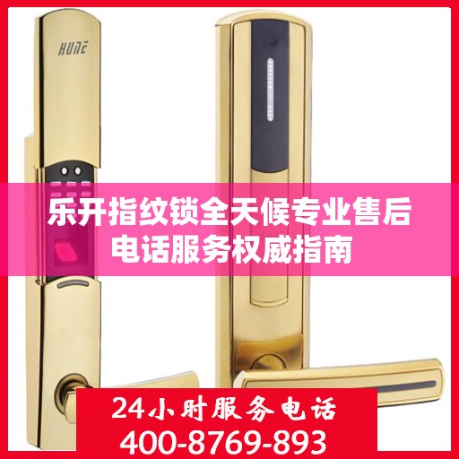 乐开指纹锁全天候专业售后电话服务权威指南