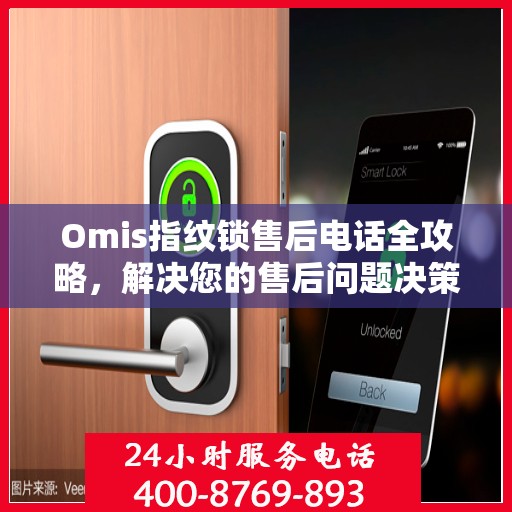 Omis指纹锁售后电话全攻略，解决您的售后问题决策指南