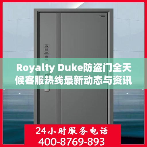 Royalty Duke防盗门全天候客服热线最新动态与资讯速递