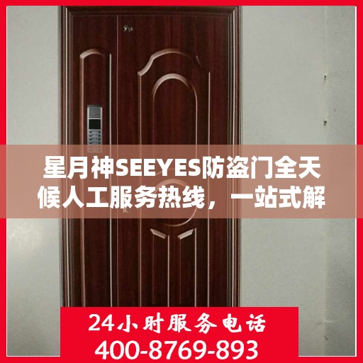 星月神SEEYES防盗门全天候人工服务热线，一站式解决您的安全锁事需求