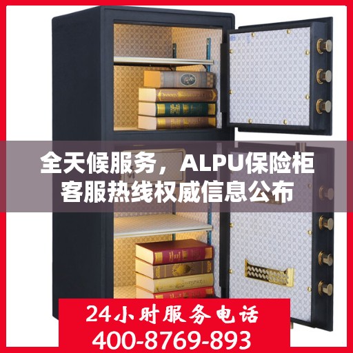 全天候服务，ALPU保险柜客服热线权威信息公布