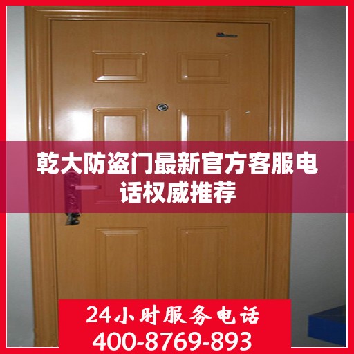 乾大防盗门最新官方客服电话权威推荐