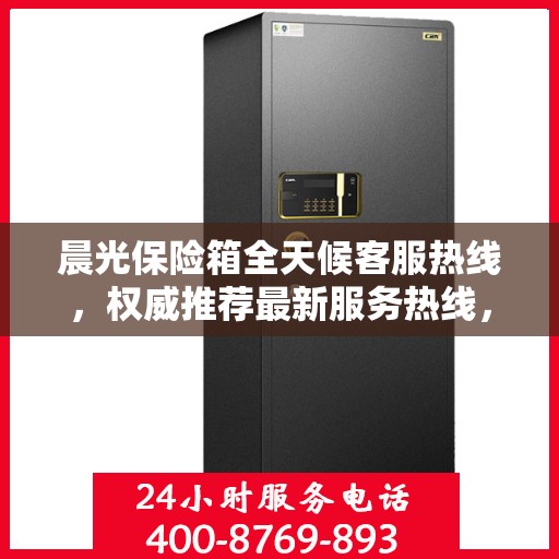 晨光保险箱全天候客服热线，权威推荐最新服务热线，贴心守护您的安全之选