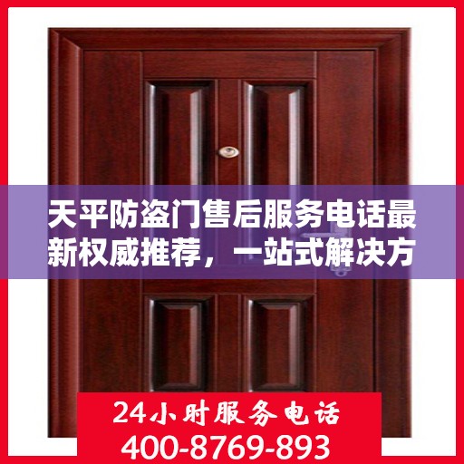 天平防盗门售后服务电话最新权威推荐，一站式解决方案的贴心服务热线！