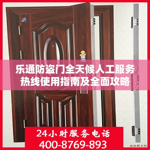 乐通防盗门全天候人工服务热线使用指南及全面攻略