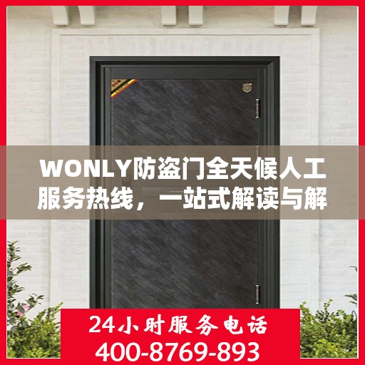 WONLY防盗门全天候人工服务热线，一站式解读与解决方案