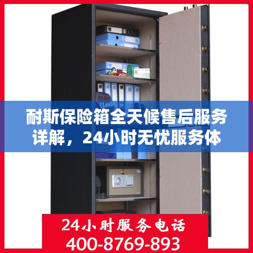 耐斯保险箱全天候售后服务详解，24小时无忧服务体验