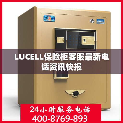 LUCELL保险柜客服最新电话资讯快报