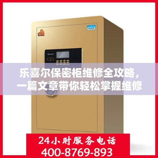 乐喜尔保密柜维修全攻略，一篇文章带你轻松掌握维修技巧