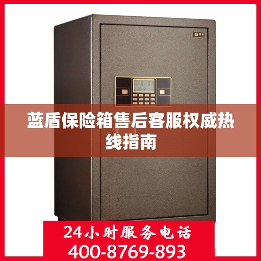 蓝盾保险箱售后客服权威热线指南