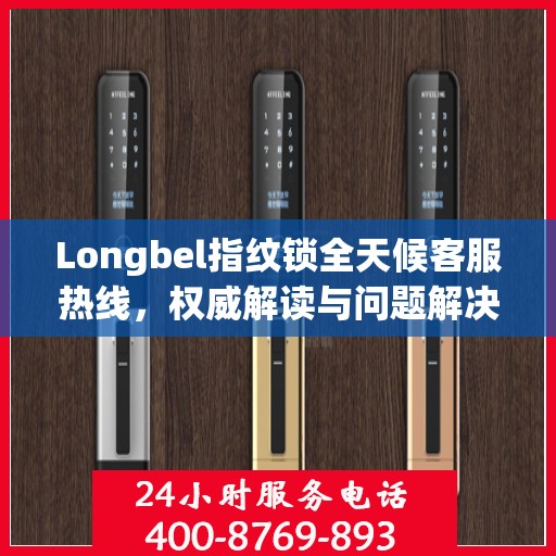 Longbel指纹锁全天候客服热线，权威解读与问题解决指南
