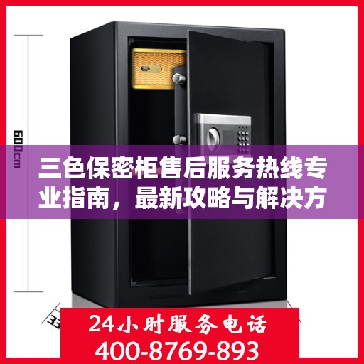 三色保密柜售后服务热线专业指南，最新攻略与解决方案