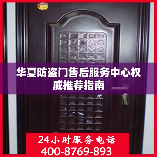 华夏防盗门售后服务中心权威推荐指南