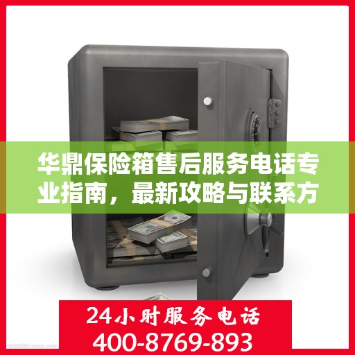 华鼎保险箱售后服务电话专业指南，最新攻略与联系方式揭秘