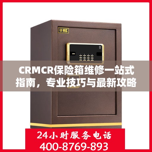 CRMCR保险箱维修一站式指南，专业技巧与最新攻略