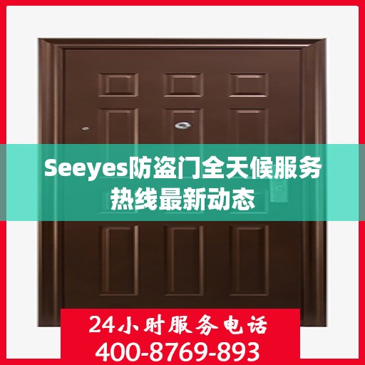 Seeyes防盗门全天候服务热线最新动态