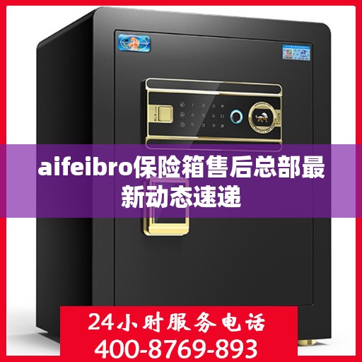 aifeibro保险箱售后总部最新动态速递