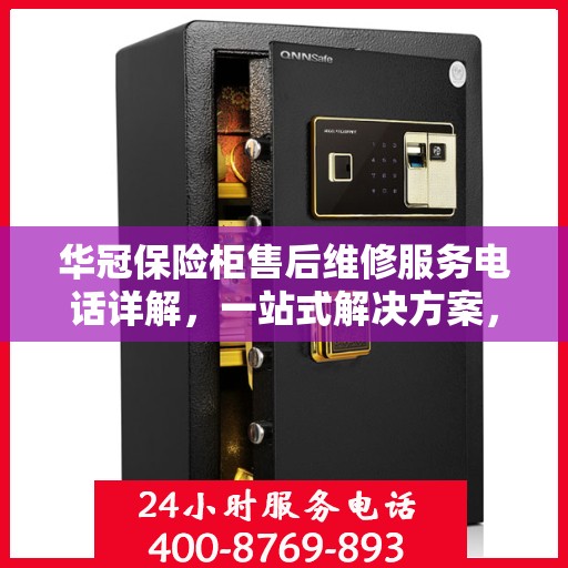 华冠保险柜售后维修服务电话详解，一站式解决方案，让您轻松了解售后保障流程