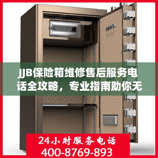 JJB保险箱维修售后服务电话全攻略，专业指南助你无忧解决故障