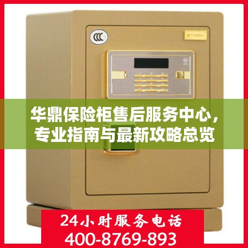 华鼎保险柜售后服务中心，专业指南与最新攻略总览