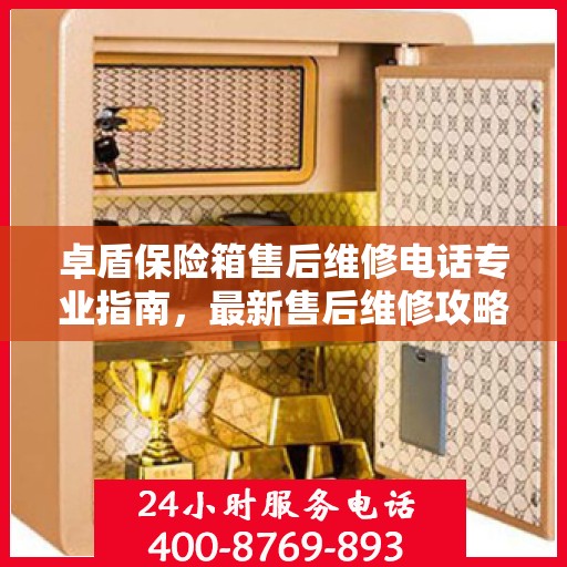 卓盾保险箱售后维修电话专业指南，最新售后维修攻略与联系方式