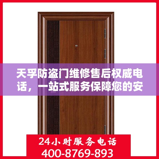 天孚防盗门维修售后权威电话，一站式服务保障您的安全门无忧！