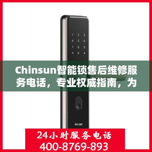 Chinsun智能锁售后维修服务电话，专业权威指南，为您的家居安全保驾护航